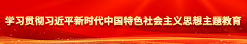 女人逼逼被男人鸡巴插喷水高潮视频免费观看学习贯彻习近平新时代中国特色社会主义思想主题教育